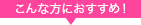 こんな方におすすめ!
